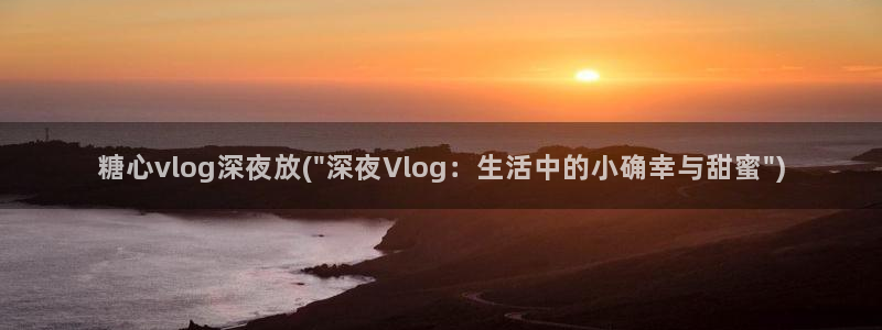 现在是糖心vlog时间
