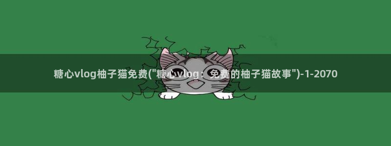 糖心vlog综合网：糖心vlog柚子猫免费(\